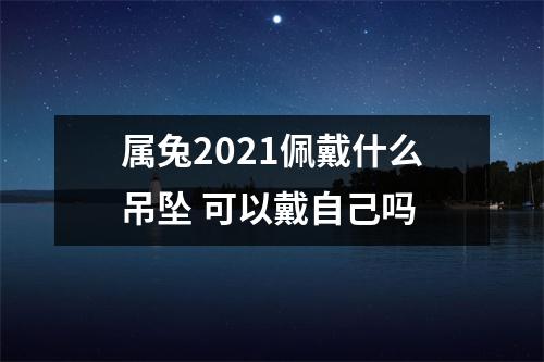 属兔2025佩戴什么吊坠可以戴自己吗
