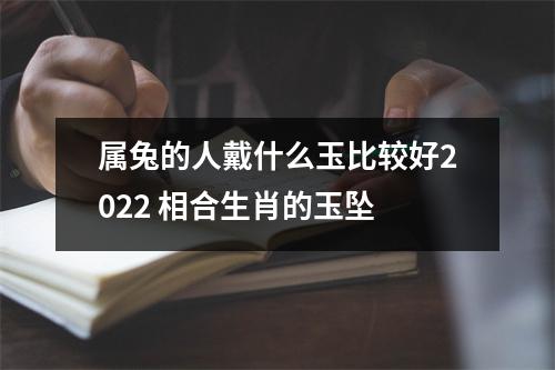 属兔的人戴什么玉比较好2025相合生肖的玉坠