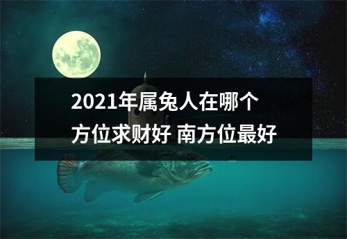 2025年属兔人在哪个方位求财好南方位好
