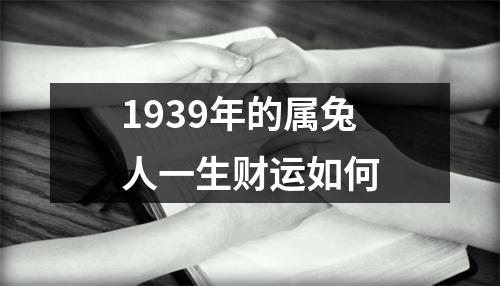 1939年的属兔人一生财运如何