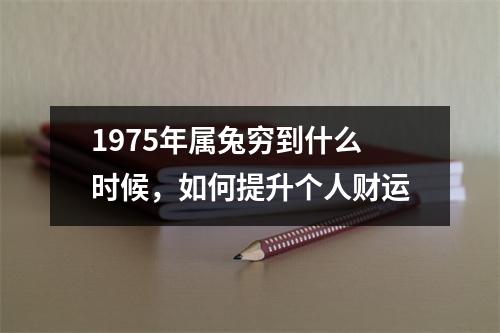 1975年属兔穷到什么时候，如何提升个人财运