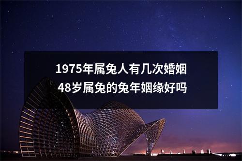 1975年属兔人有几次婚姻48岁属兔的兔年姻缘好吗