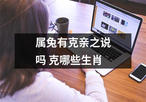 <h3>属兔有克亲之说吗克哪些生肖