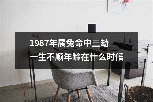 1987年属兔命中三劫一生不顺年龄在什么时候