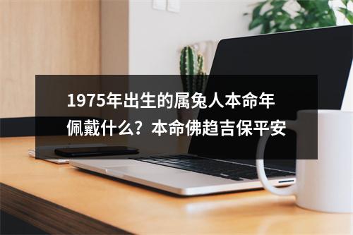 1975年出生的属兔人本命年佩戴什么？本命佛趋吉保平安