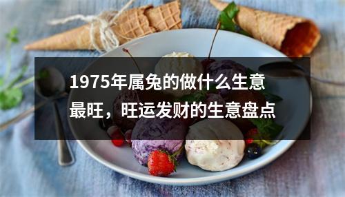 1975年属兔的做什么生意旺，旺运发财的生意盘点