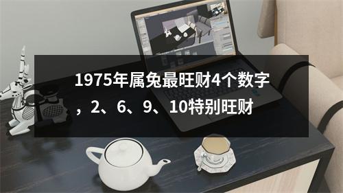 <h3>1975年属兔旺财4个数字，2、6、9、10特别旺财