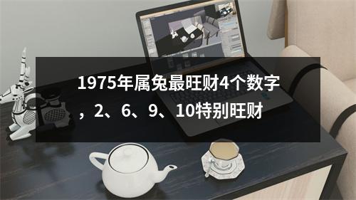 1975年属兔旺财4个数字，2、6、9、10特别旺财