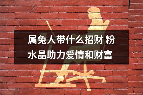 <h3>属兔人带什么招财粉水晶助力爱情和财富
