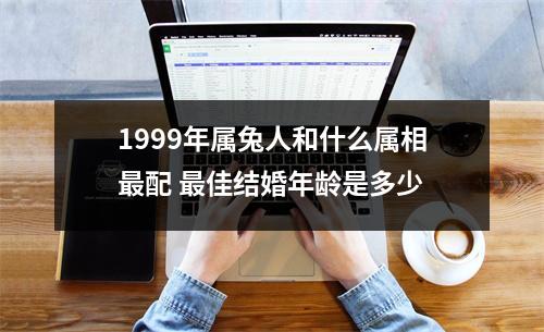 1999年属兔人和什么属相配佳结婚年龄是多少