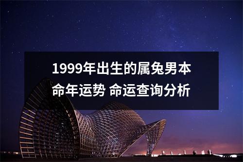 1999年出生的属兔男本命年运势命运查询分析