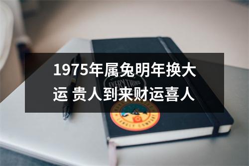 1975年属兔明年换大运贵人到来财运喜人