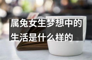 属兔女生梦想中的生活是什么样的