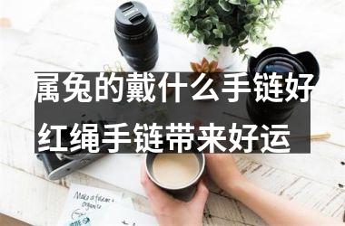 属兔的戴什么手链好 红绳手链带来好运