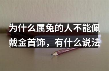 <h3>为什么属兔的人不能佩戴金首饰，有什么说法