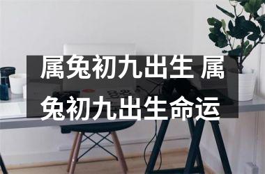 属兔初九出生 属兔初九出生命运