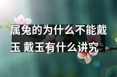 属兔的为什么不能戴玉 戴玉有什么讲究
