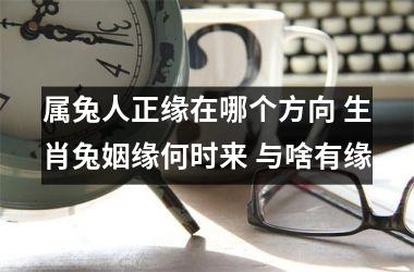 属兔人正缘在哪个方向 生肖兔姻缘何时来 与啥有缘