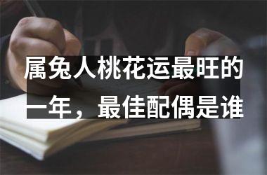 属兔人桃花运旺的一年，佳配偶是谁