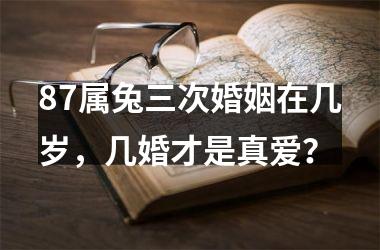 87属兔三次婚姻在几岁，几婚才是真爱？
