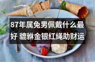 87年属兔男佩戴什么好 貔貅金银红绳助财运