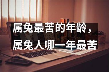 属兔苦的年龄，属兔人哪一年苦