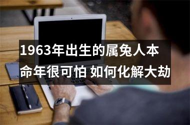 1963年出生的属兔人本命年很可怕 如何化解大劫