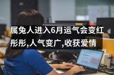属兔人进入6月运气会变红彤彤,人气变广,收获爱情
