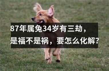 87年属兔34岁有三劫，是福不是祸，要怎么化解？