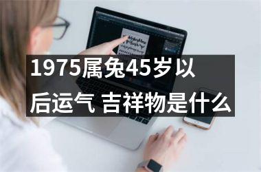 1975属兔45岁以后运气 吉祥物是什么