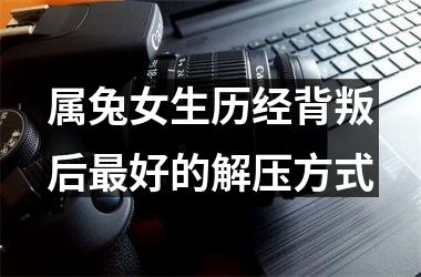 属兔女生历经背叛后好的解压方式
