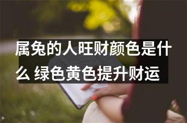 属兔的人旺财颜色是什么 绿色黄色提升财运