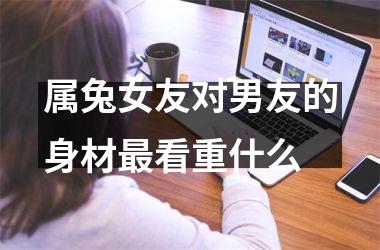 属兔女友对男友的身材看重什么