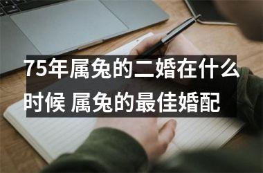 75年属兔的二婚在什么时候 属兔的佳婚配
