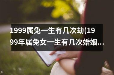 1999属兔一生有几次劫(1999年属兔女一生有几次婚姻)