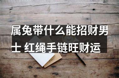 属兔带什么能招财男士 红绳手链旺财运