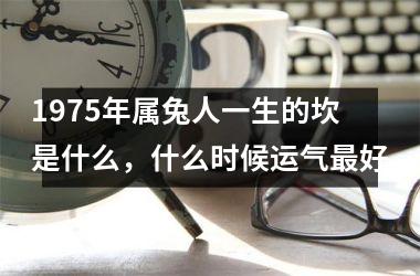 <h3>1975年属兔人一生的坎是什么，什么时候运气好