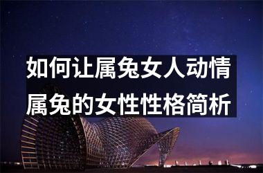 如何让属兔女人动情 属兔的女性性格简析