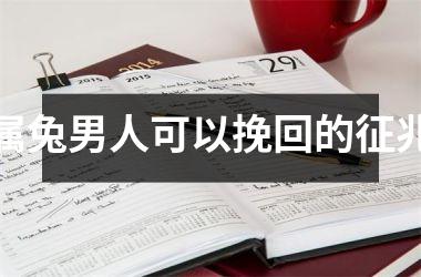 <h3>属兔男人可以挽回的征兆