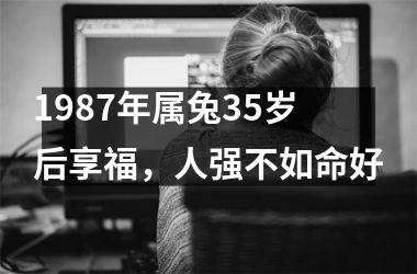 1987年属兔35岁后享福，人强不如命好