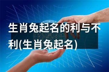<h3>生肖兔起名的利与不利(生肖兔起名)