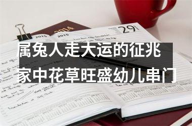 属兔人走大运的征兆 家中花草旺盛幼儿串门