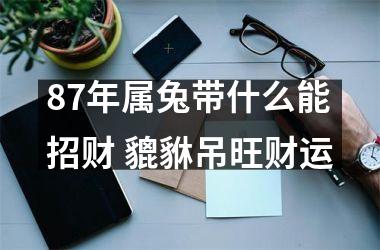 87年属兔带什么能招财 貔貅吊旺财运