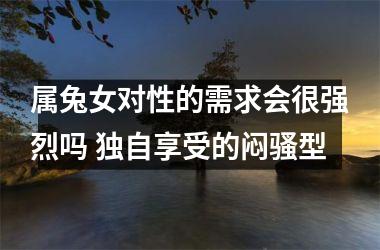 属兔女对性的需求会很强烈吗 独自享受的闷骚型