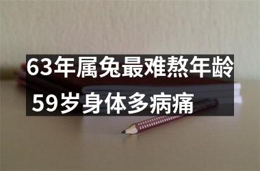 63年属兔难熬年龄 59岁身体多病痛