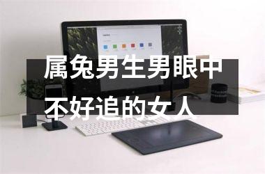 属兔男生男眼中不好追的女人