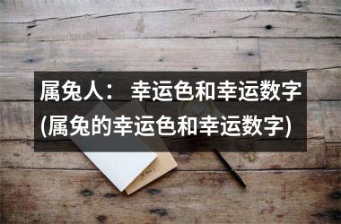 <h3>属兔人： 幸运色和幸运数字(属兔的幸运色和幸运数字)