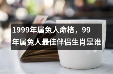1999年属兔人命格，99年属兔人佳伴侣生肖是谁