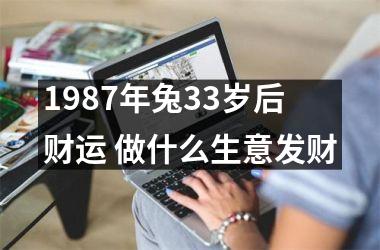 1987年兔33岁后财运 做什么生意发财