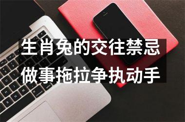 <h3>生肖兔的交往禁忌 做事拖拉争执动手